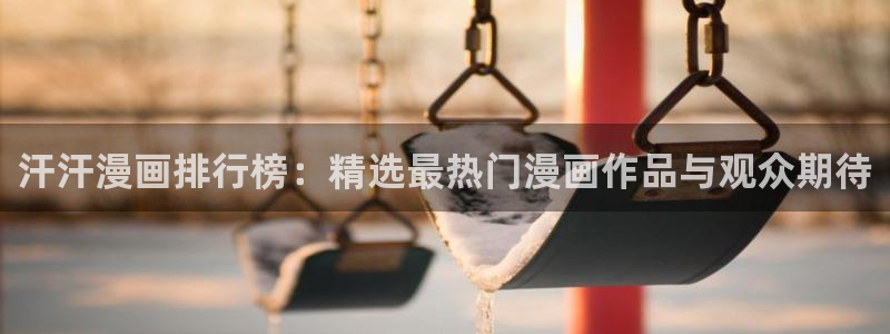 奇漫屋免费漫画网：汗汗漫画排行榜：精选最热门漫画作品与观众期待
