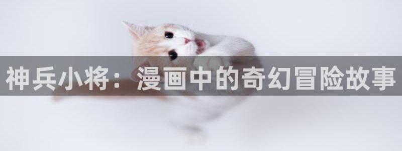 奇漫屋漫：神兵小将：漫画中的奇幻冒险故事